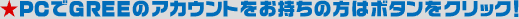 PC��GREE�̃A�J�E���g���������̕��̓{�^�����N���b�N�I